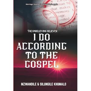 Khumalo, Mzwandile I DO ACCORDING TO THE GOSPEL: Marriage, Covenant And Joyful Intimacy In Christ (The Unbelieving Believer) Khumalo, Mzwandile I DO ACCORDING TO THE GOSPEL: Marriage, Covenant And Joyful Intimacy In Christ (The Unbelieving Believer)