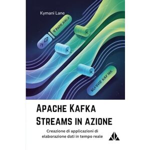 Lane, Kymani Apache Kafka Streams in azione: Creazione di applicazioni di elaborazione dati in tempo reale Lane, Kymani Apache Kafka Streams in azione: Creazione di applicazioni di elaborazione dati in tempo reale
