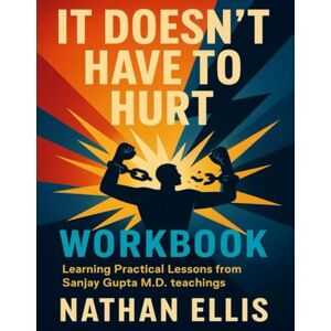 Ellis, Nathan It Doesn’t Have to Hurt Workbook: Learning Practical Lessons from Sanjay Gupta M.D. teachings Ellis, Nathan It Doesn’t Have to Hurt Workbook: Learning Practical Lessons from Sanjay Gupta M.D. teachings