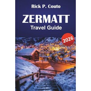 Couto, Rick P. ZERMATT TRAVEL GUIDE 2026: Discover Scenic Trails, Mountain Villages, Local Cuisine, and Outdoor Adventures in the Swiss Alps Couto, Rick P. ZERMATT TRAVEL GUIDE 2026: Discover Scenic Trails, Mountain Villages, Local Cuisine, and Outdoor Adventures in the Swiss Alps