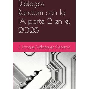 Velazquez Centeno, J. Enrique Diálogos Random con la IA parte 2 en el 2025 Velazquez Centeno, J. Enrique Diálogos Random con la IA parte 2 en el 2025