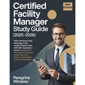 Winslow, Peregrine CERTIFIED FACILITY MANAGER STUDY GUIDE (2025-2026): IFMA CFM Exam Prep Featuring 4 Full-Length Practice Tests with 400+ Questions – Covers Operations ... Estate, Sustainability, and Exam Strategies Winslow, Peregrine CERTIFIED FACILITY MANAGER STUDY GUIDE (2025-2026): IFMA CFM Exam Prep Featuring 4 Full-Length Practice Tests with 400+ Questions – Covers Operations ... Estate, Sustainability, and Exam Strategies