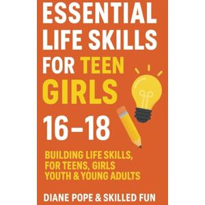 Fun, Skilled Essential Life Skills for Teen Girls 16 to 18: Building Confidence in Teens, Girls, Youth & Young Adults Fun, Skilled Essential Life Skills for Teen Girls 16 to 18: Building Confidence in Teens, Girls, Youth & Young Adults