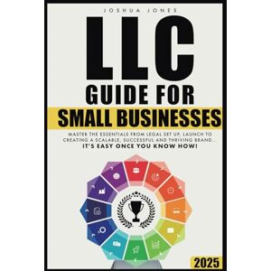 Jones, Joshua LLC Guide for Small Businesses: Master the Essentials from Legal Set Up, Launch to Creating a Scalable, Successful and Thriving Brand...it's Easy Once you Know How! Jones, Joshua LLC Guide for Small Businesses: Master the Essentials from Legal Set Up, Launch to Creating a Scalable, Successful and Thriving Brand...it's Easy Once you Know How!
