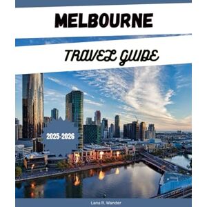 Wander, Lana R. MELBOURNE TRAVEL GUIDE 2025-2026: Explore Australia’s Attractions, Hidden Gems, Itineraries & Places to Stay for an Australia Vacation Wander, Lana R. MELBOURNE TRAVEL GUIDE 2025-2026: Explore Australia’s Attractions, Hidden Gems, Itineraries & Places to Stay for an Australia Vacation