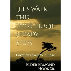 Hook Sr., Eld. Edmond Let’s Walk This Together: 31 Steady Steps: Devotions from Your Elder Hook Sr., Eld. Edmond Let’s Walk This Together: 31 Steady Steps: Devotions from Your Elder