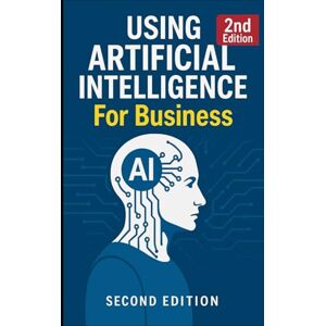 Noble, John Using Artificial Intelligence For Business: 2nd Edition (AI For Business) Noble, John Using Artificial Intelligence For Business: 2nd Edition (AI For Business)