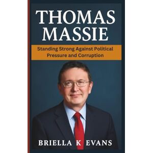 K. Evans, Briella THOMAS MASSIE BIOGRAPHY: Standing Strong Against Political Pressure and Corruption K. Evans, Briella THOMAS MASSIE BIOGRAPHY: Standing Strong Against Political Pressure and Corruption
