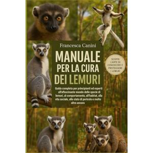 Canini, Francesca MANUALE PER LA CURA DEI LEMURI: Guida completa per principianti ed esperti all'affascinante mondo delle specie di lemuri, al comportamento, ... allo stato di pericolo e molto altro ancora Canini, Francesca MANUALE PER LA CURA DEI LEMURI: Guida completa per principianti ed esperti all'affascinante mondo delle specie di lemuri, al comportamento, ... allo stato di pericolo e molto altro ancora