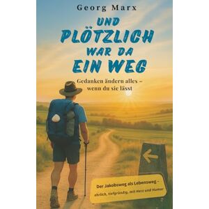 Marx, Georg Und plötzlich war da ein Weg: Gedanken ändern alles wenn du sie lässt Marx, Georg Und plötzlich war da ein Weg: Gedanken ändern alles wenn du sie lässt