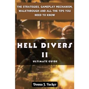 Tucker, Donna J. HELL DIVERS 2 ULTIMATE GUIDE: THE STRATEGIES, GAMEPLAY MECHANISM, WALKTHROUGH AND ALL THE TIPS YOU NEED TO KNOW Tucker, Donna J. HELL DIVERS 2 ULTIMATE GUIDE: THE STRATEGIES, GAMEPLAY MECHANISM, WALKTHROUGH AND ALL THE TIPS YOU NEED TO KNOW