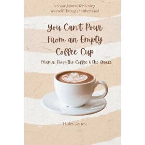 Jones, Haley You Can't Pour from an Empty Coffee Cup: Mama, Pour the Coffee & the Grace Jones, Haley You Can't Pour from an Empty Coffee Cup: Mama, Pour the Coffee & the Grace