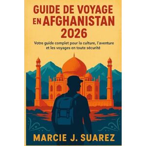 Suarez, Marcie J. Guide de voyage en Afghanistan 2026: Votre guide complet pour la culture, l'aventure et les voyages en toute sécurité Suarez, Marcie J. Guide de voyage en Afghanistan 2026: Votre guide complet pour la culture, l'aventure et les voyages en toute sécurité