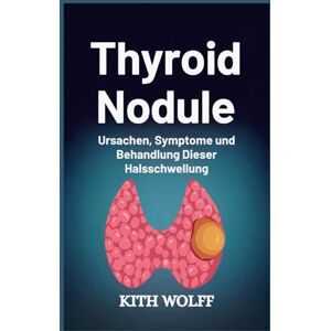 Wolff, Kith Thyroid Nodule: Ursachen, Symptome und Behandlung dieser Halsschwellung Wolff, Kith Thyroid Nodule: Ursachen, Symptome und Behandlung dieser Halsschwellung