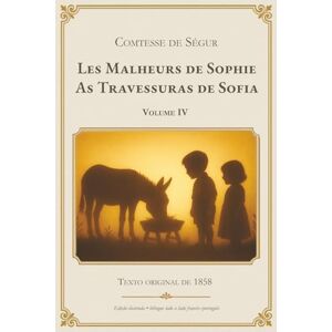 Ségur, Comtesse de Les Malheurs de Sophie As Travessuras de Sofia Volume IV: Edição bilíngue francês-português Texto integral com tradução lado a lado. Clássico ... compartilhada e aprendizado do francês Ségur, Comtesse de Les Malheurs de Sophie As Travessuras de Sofia Volume IV: Edição bilíngue francês-português Texto integral com tradução lado a lado. Clássico ... compartilhada e aprendizado do francês