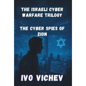 Vichev, Ivo The Cyber Spies of Zion: Inside Unit 8200: How Israel Built the World's Most Powerful Digital Army (1948-2010) (THE ISRAELI CYBER WARFARE TRILOGY) Vichev, Ivo The Cyber Spies of Zion: Inside Unit 8200: How Israel Built the World's Most Powerful Digital Army (1948-2010) (THE ISRAELI CYBER WARFARE TRILOGY)