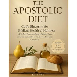 Willis, Laurel The Apostolic Diet A 30-Day Devotional and Wellness Guide: God’s Blueprint for Biblical Health & Holiness to Nourish Your Body, Spirit & Soul According to Scripture Willis, Laurel The Apostolic Diet A 30-Day Devotional and Wellness Guide: God’s Blueprint for Biblical Health & Holiness to Nourish Your Body, Spirit & Soul According to Scripture