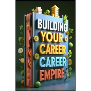 Abdo, Saad Building Your Career Empire: Strategies for Professional Growth, Navigate Your Path to Success, Master Your Professional Journey, Guide to Professional Excellence, Mastering Career Development Abdo, Saad Building Your Career Empire: Strategies for Professional Growth, Navigate Your Path to Success, Master Your Professional Journey, Guide to Professional Excellence, Mastering Career Development