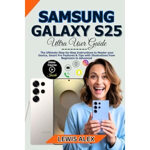 LEWIS, ALEX Samsung Galaxy S25 Ultra User Guide: The Ultimate Step-by-Step Instructions to Master your Device, Smart Pro Features & Tips with Illustrations from Beginners to Advanced LEWIS, ALEX Samsung Galaxy S25 Ultra User Guide: The Ultimate Step-by-Step Instructions to Master your Device, Smart Pro Features & Tips with Illustrations from Beginners to Advanced