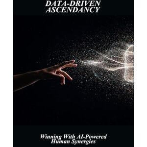 Saoud, Anas Data-Driven Ascendancy: Winning With Ai-Powered Human Synergies Saoud, Anas Data-Driven Ascendancy: Winning With Ai-Powered Human Synergies
