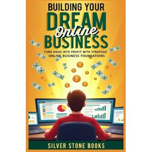 SILVER STONE BOOKS, SILVER STONE BOOKS Building Your Dream Online Business: "Turn Ideas Into Profit with Strategic Online Business Foundations. SILVER STONE BOOKS, SILVER STONE BOOKS Building Your Dream Online Business: "Turn Ideas Into Profit with Strategic Online Business Foundations.