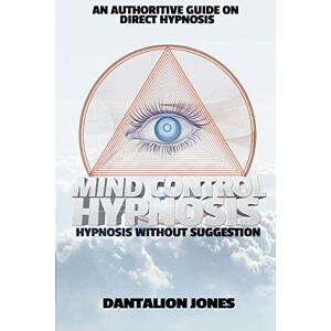 Jones, Dantalion Mind Control Hypnosis: Hypnosis Without Suggestion Jones, Dantalion Mind Control Hypnosis: Hypnosis Without Suggestion