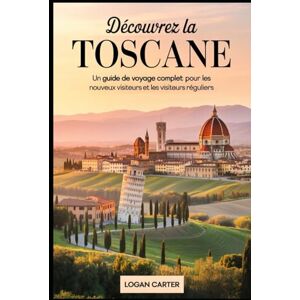 Carter, Logan Découvrez la Toscane : un guide de voyage complet pour les nouveaux visiteurs et les visiteurs réguliers: Explorez les chefs-d'œuvre de la ... penchée de Pise et les murs historiques de... Carter, Logan Découvrez la Toscane : un guide de voyage complet pour les nouveaux visiteurs et les visiteurs réguliers: Explorez les chefs-d'œuvre de la ... penchée de Pise et les murs historiques de...