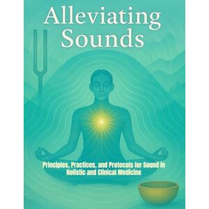 Wilcox, A Alleviating Sounds: Principles, Practices, and Protocols for Sound in Holistic and Clinical Medicine Wilcox, A Alleviating Sounds: Principles, Practices, and Protocols for Sound in Holistic and Clinical Medicine