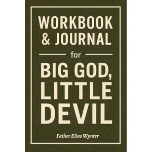 Wynter, Father Elias Workbook & Journal for Big God, Little Devil: How to Ruthlessly Apply Dr. Sean Tobin’s Book in Real Life Wynter, Father Elias Workbook & Journal for Big God, Little Devil: How to Ruthlessly Apply Dr. Sean Tobin’s Book in Real Life
