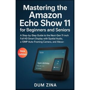 Zina, Dum Mastering the Amazon Echo Show 11 for Beginners and Seniors: A Step-by-Step Guide to the Next-Gen 11-inch Full HD Smart Display with Spatial Audio, a 13MP Auto-Framing Camera, and Alexa+ Zina, Dum Mastering the Amazon Echo Show 11 for Beginners and Seniors: A Step-by-Step Guide to the Next-Gen 11-inch Full HD Smart Display with Spatial Audio, a 13MP Auto-Framing Camera, and Alexa+