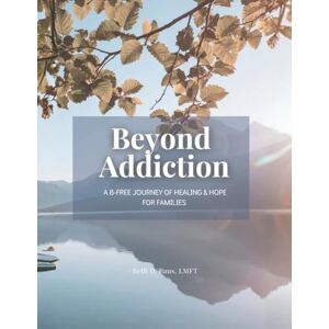 Baus LMFT, Beth D. Beyond Addiction: A B-Free Journey of Healing & Hope for Families Baus LMFT, Beth D. Beyond Addiction: A B-Free Journey of Healing & Hope for Families