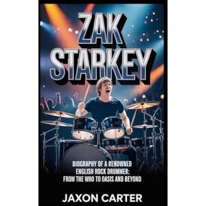 Carter, Jaxon Zak Starkey: Biography of a Renowned English Rock Drummer From The Who to Oasis and Beyond Carter, Jaxon Zak Starkey: Biography of a Renowned English Rock Drummer From The Who to Oasis and Beyond