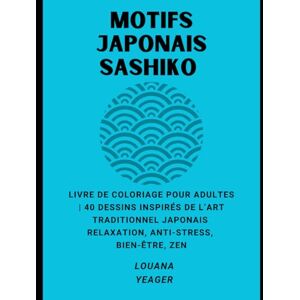 Yeager, Louana Motifs Japonais Sashiko: Livre de Coloriage pour Adultes 40 Dessins Inspirés de l’Art Traditionnel Japonais Relaxation, Anti-Stress, Bien-Être, Zen Yeager, Louana Motifs Japonais Sashiko: Livre de Coloriage pour Adultes 40 Dessins Inspirés de l’Art Traditionnel Japonais Relaxation, Anti-Stress, Bien-Être, Zen