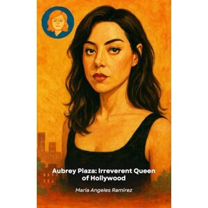 Angeles Ramirez, Maria Aubrey Plaza: Irreverent Queen of Hollywood: A life through sarcasm, talent and unconventional success in show business Angeles Ramirez, Maria Aubrey Plaza: Irreverent Queen of Hollywood: A life through sarcasm, talent and unconventional success in show business