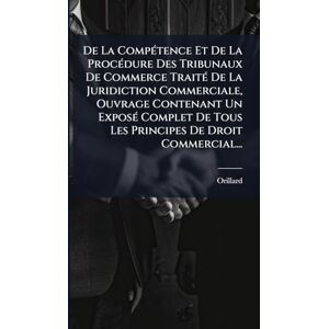 De La CompÃ(c)tence Et De La ProcÃ(c)dure Des Tribunaux De Commerce TraitÃ(c) De La Juridiction Commerciale, Ouvrage Contenant Un ExposÃ(c) Complet De Tous Les Principes De Droit Commercial... De La CompÃ(c)tence Et De La ProcÃ(c)dure Des Tribunaux De Commerce TraitÃ(c) De La Juridiction Commerciale, Ouvrage Contenant Un ExposÃ(c) Complet De Tous Les Principes De Droit Commercial...