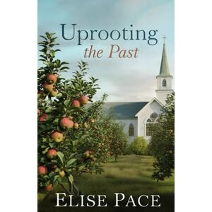 Pace, Elise Uprooting the Past: A Christian Small Town Romance: 1 (Where Love Takes Root) Pace, Elise Uprooting the Past: A Christian Small Town Romance: 1 (Where Love Takes Root)