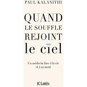 Kalanithi, Paul Quand le souffle rejoint le ciel: Un médecin face à la vie et à sa mort Kalanithi, Paul Quand le souffle rejoint le ciel: Un médecin face à la vie et à sa mort