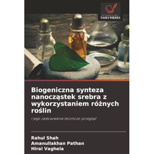 SHAH, RAHUL Biogeniczna synteza nanocząstek srebra z wykorzystaniem różnych roślin: i jego zastosowania lecznicze: przegląd: i jego zastosowania lecznicze: przegl¿d SHAH, RAHUL Biogeniczna synteza nanocząstek srebra z wykorzystaniem różnych roślin: i jego zastosowania lecznicze: przegląd: i jego zastosowania lecznicze: przegl¿d