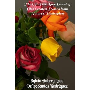 DeLosSantos Rodriquez, sylvia Aubrey Love The Gift of the Rose Learning Life’s Greatest Lessons from Nature’s Masterpiece: Poems, Love Stories, and Guided Reflections to Embrace Life’s Seasons with Grace and Beauty, Giftable DeLosSantos Rodriquez, sylvia Aubrey Love The Gift of the Rose Learning Life’s Greatest Lessons from Nature’s Masterpiece: Poems, Love Stories, and Guided Reflections to Embrace Life’s Seasons with Grace and Beauty, Giftable