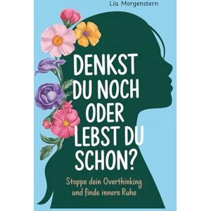 Morgenstern, Lia Denkst du noch, oder lebst du schon?: Stoppe dein Overthinking und finde innere Ruhe Morgenstern, Lia Denkst du noch, oder lebst du schon?: Stoppe dein Overthinking und finde innere Ruhe