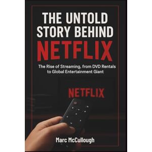 McCullough, Marc The Untold Story Behind Netflix: The Rise of Streaming, from DVD Rentals to Global Entertainment Giant. (Untold Story Behind Brands and Product) McCullough, Marc The Untold Story Behind Netflix: The Rise of Streaming, from DVD Rentals to Global Entertainment Giant. (Untold Story Behind Brands and Product)