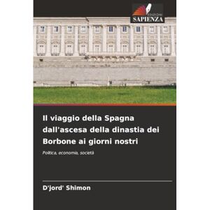 Shimon, D'jord' Il viaggio della Spagna dall'ascesa della dinastia dei Borbone ai giorni nostri: Politica, economia, società Shimon, D'jord' Il viaggio della Spagna dall'ascesa della dinastia dei Borbone ai giorni nostri: Politica, economia, società