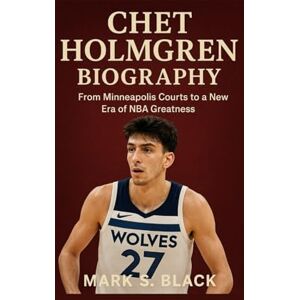 S. Black, Mark CHET HOLMGREN BIOGRAPHY: From Minneapolis Courts to a New Era of NBA Greatness S. Black, Mark CHET HOLMGREN BIOGRAPHY: From Minneapolis Courts to a New Era of NBA Greatness