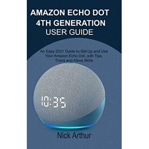 Arthur, Nick AMAZON ECHO DOT 4TH GENERATION USER GUIDE: An Easy 2021 Guide to Set-Up and Use Your Amazon Echo Dot, with Tips, Tricks and Alexa Skills Arthur, Nick AMAZON ECHO DOT 4TH GENERATION USER GUIDE: An Easy 2021 Guide to Set-Up and Use Your Amazon Echo Dot, with Tips, Tricks and Alexa Skills