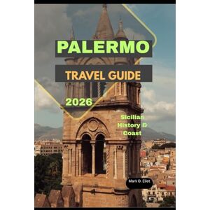O. Eliot, Mark PALERMO TRAVEL GUIDE 2026: Sicilian History & Coast (Discover 2024: Top Destinations and Hidden Gems) O. Eliot, Mark PALERMO TRAVEL GUIDE 2026: Sicilian History & Coast (Discover 2024: Top Destinations and Hidden Gems)