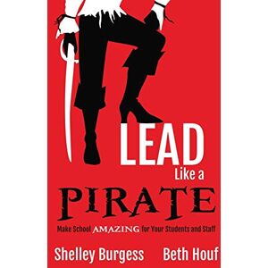 Burgess, Shelley Lead Like a PIRATE: Make School Amazing for Your Students and Staff Burgess, Shelley Lead Like a PIRATE: Make School Amazing for Your Students and Staff