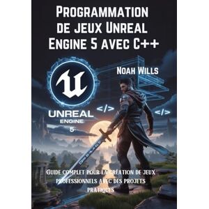 Wills, Noah Programmation de jeux Unreal Engine 5 avec C++: Guide complet pour la création de jeux professionnels avec des projets pratiques Wills, Noah Programmation de jeux Unreal Engine 5 avec C++: Guide complet pour la création de jeux professionnels avec des projets pratiques
