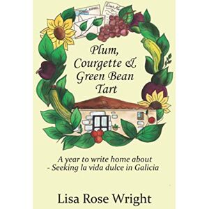 Wright, Lisa Rose Plum, Courgette & Green Bean Tart: A year to write home about Seeking la vida dulce in Galicia (Writing Home) Wright, Lisa Rose Plum, Courgette & Green Bean Tart: A year to write home about Seeking la vida dulce in Galicia (Writing Home)
