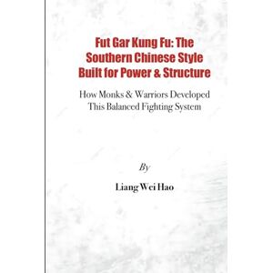Hao, Liang Wei Fut Gar Kung Fu: The Southern Chinese Style Built for Power & Structure: How Monks & Warriors Developed This Balanced Fighting System Hao, Liang Wei Fut Gar Kung Fu: The Southern Chinese Style Built for Power & Structure: How Monks & Warriors Developed This Balanced Fighting System