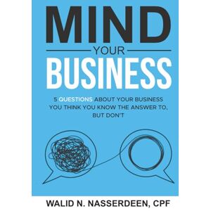 Nasserdeen, Walid N. Mind Your Business: 5 Questions About Your Business You Think You Know The Answer To, But Don't Nasserdeen, Walid N. Mind Your Business: 5 Questions About Your Business You Think You Know The Answer To, But Don't